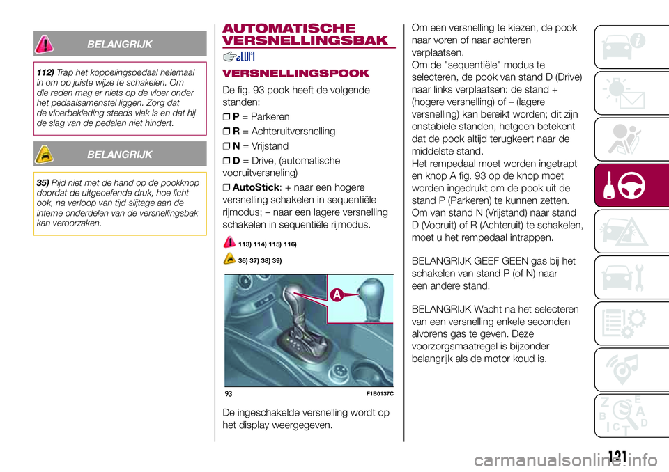 FIAT 500X 2017  Instructieboek (in Dutch) BELANGRIJK
112)Trap het koppelingspedaal helemaal
in om op juiste wijze te schakelen. Om
die reden mag er niets op de vloer onder
het pedaalsamenstel liggen. Zorg dat
de vloerbekleding steeds vlak is 