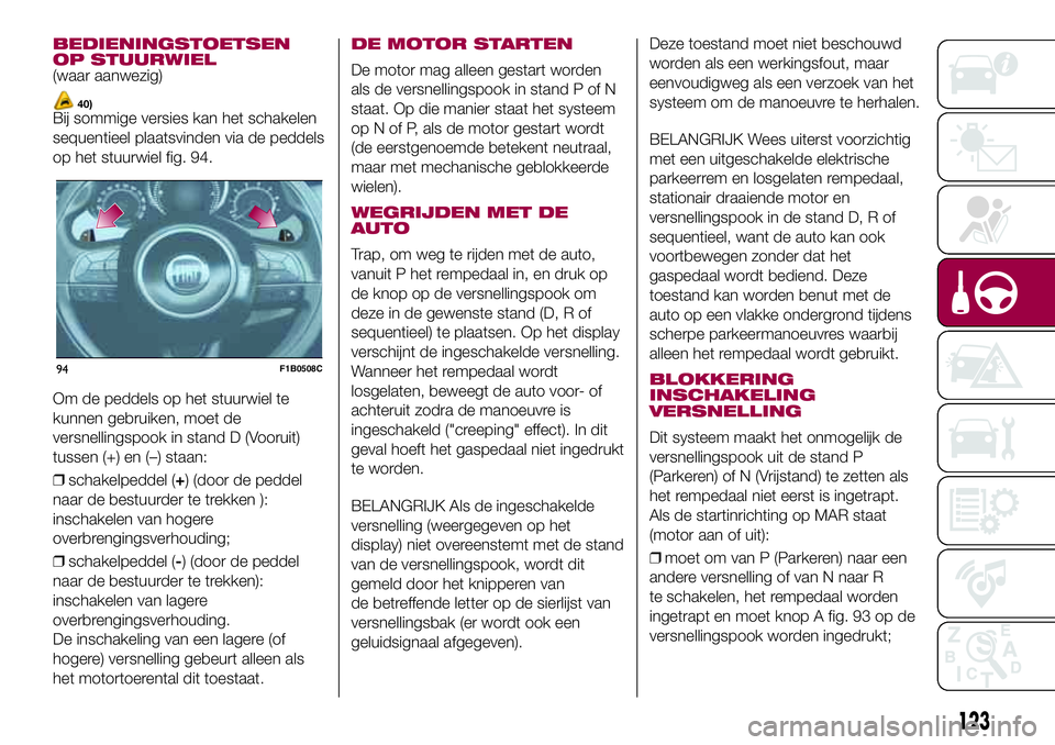 FIAT 500X 2017  Instructieboek (in Dutch) BEDIENINGSTOETSEN
OP STUURWIEL
(waar aanwezig)
40)Bij sommige versies kan het schakelen
sequentieel plaatsvinden via de peddels
op het stuurwiel fig. 94.
Om de peddels op het stuurwiel te
kunnen gebru