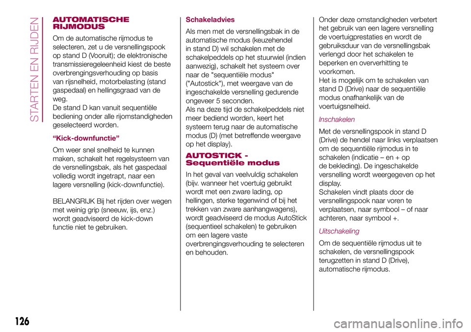 FIAT 500X 2017  Instructieboek (in Dutch) AUTOMATISCHE
RIJMODUS
Om de automatische rijmodus te
selecteren, zet u de versnellingspook
op stand D (Vooruit); de elektronische
transmissieregeleenheid kiest de beste
overbrengingsverhouding op basi