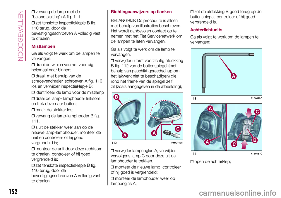FIAT 500X 2017  Instructieboek (in Dutch) ❒vervang de lamp met de
"bajonetsluiting") A fig. 111;
❒zet tenslotte inspectieklepje B fig.
110 terug, door de
bevestigingsschroeven A volledig vast
te draaien.
Mistlampen
Ga als volgt te