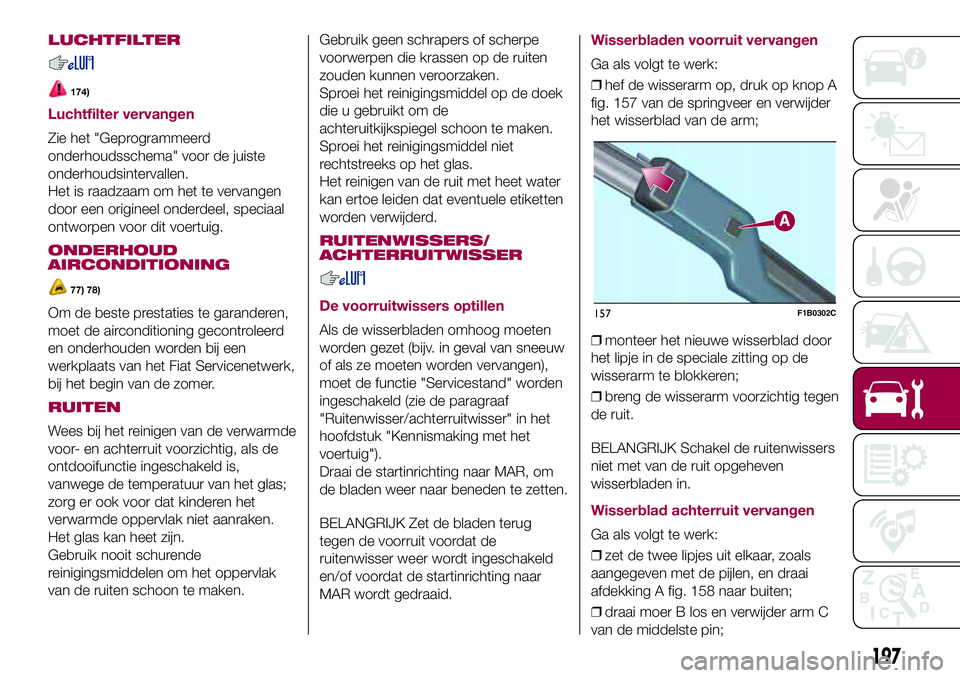 FIAT 500X 2017  Instructieboek (in Dutch) LUCHTFILTER
174)
Luchtfilter vervangen
Zie het "Geprogrammeerd
onderhoudsschema" voor de juiste
onderhoudsintervallen.
Het is raadzaam om het te vervangen
door een origineel onderdeel, speciaa