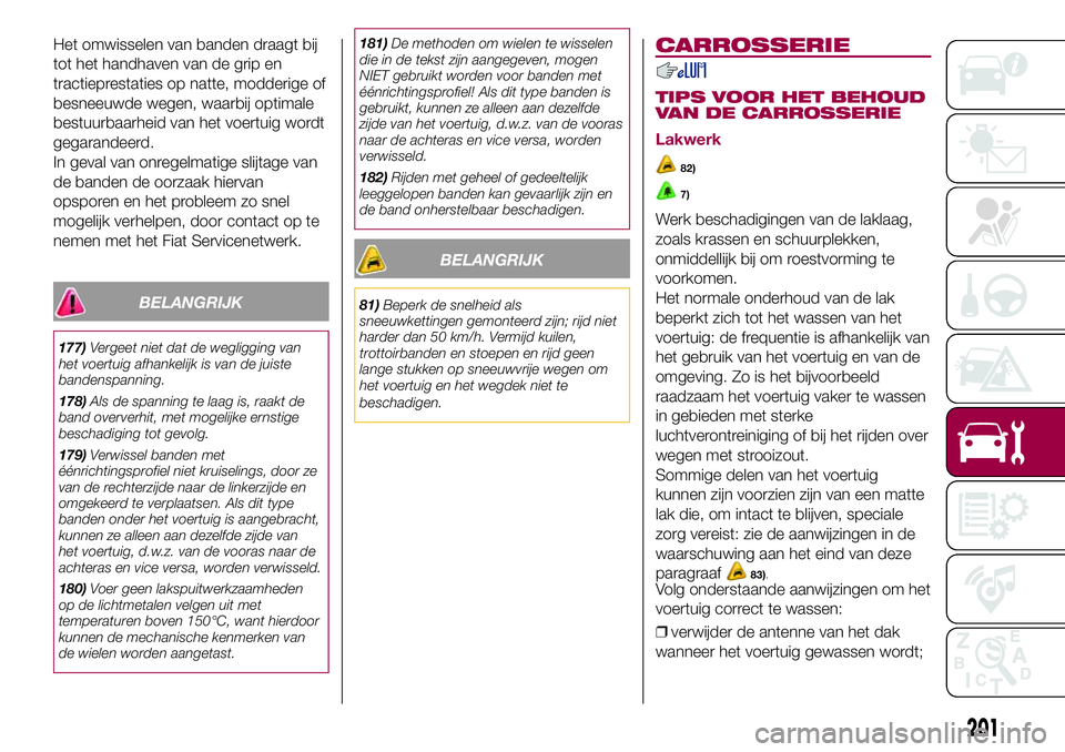 FIAT 500X 2017  Instructieboek (in Dutch) Het omwisselen van banden draagt bij
tot het handhaven van de grip en
tractieprestaties op natte, modderige of
besneeuwde wegen, waarbij optimale
bestuurbaarheid van het voertuig wordt
gegarandeerd.
I