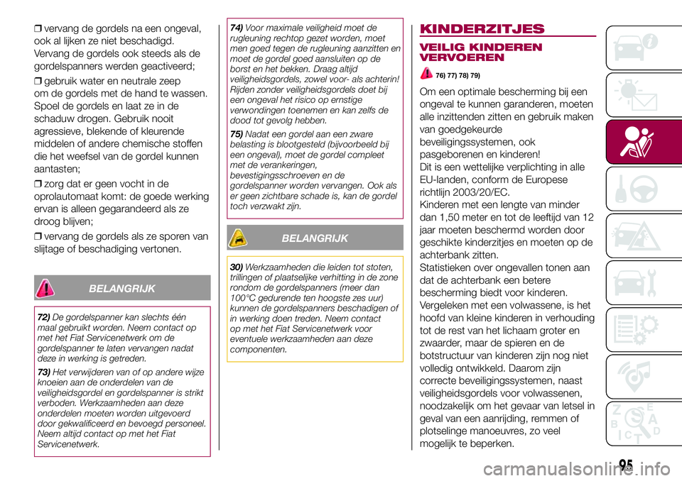 FIAT 500X 2017  Instructieboek (in Dutch) ❒vervang de gordels na een ongeval,
ook al lijken ze niet beschadigd.
Vervang de gordels ook steeds als de
gordelspanners werden geactiveerd;
❒gebruik water en neutrale zeep
om de gordels met de h