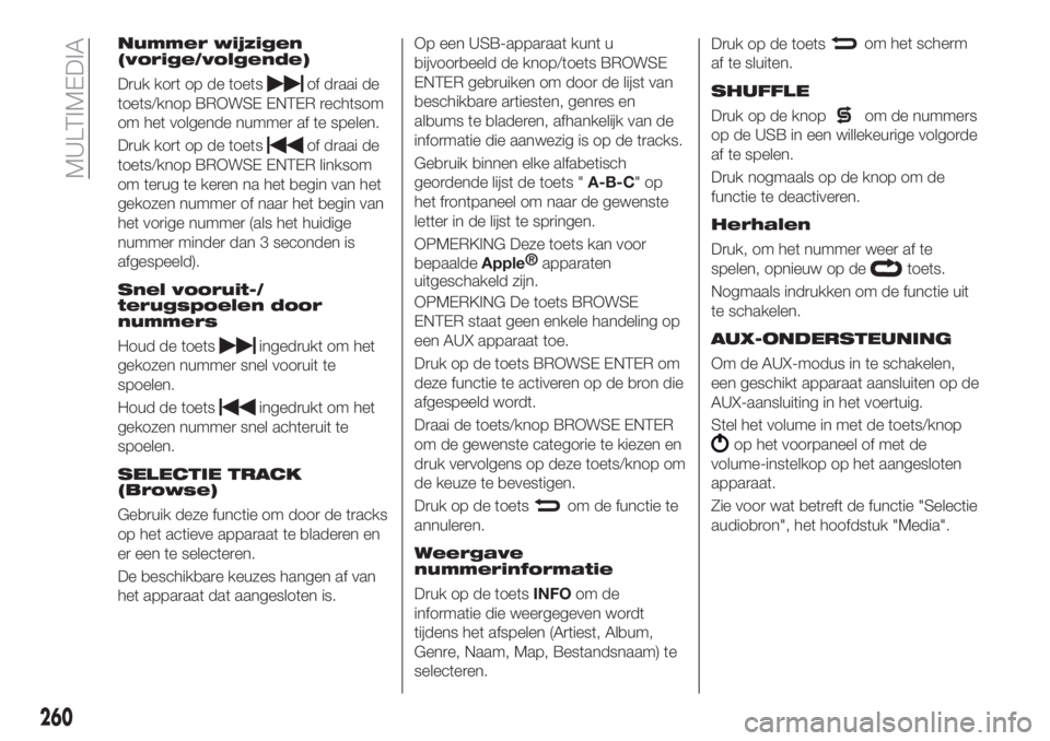 FIAT 500X 2018  Instructieboek (in Dutch) Nummer wijzigen
(vorige/volgende)
Druk kort op de toetsof draai de
toets/knop BROWSE ENTER rechtsom
om het volgende nummer af te spelen.
Druk kort op de toets
of draai de
toets/knop BROWSE ENTER links