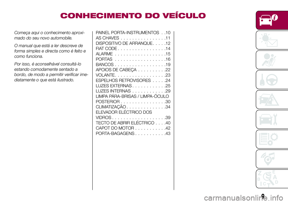 FIAT 500X 2017  Manual de Uso e Manutenção (in Portuguese) CONHECIMENTO DO VEÍCULO
Começa aqui o conhecimento aproxi-
mado do seu novo automobile.
O manual que está a ler descreve de
forma simples e directa como é feito e
como funciona.
Por isso, é acons