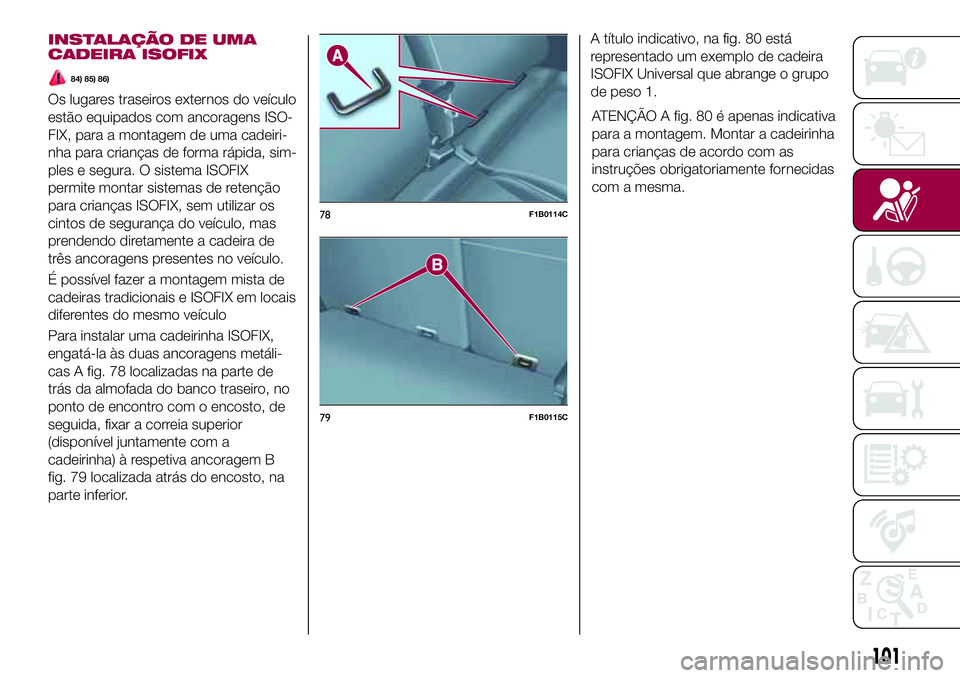 FIAT 500X 2017 Manual de Uso e Manutenção (in Portuguese) INSTALAÇÃO DE UMA
CADEIRA ISOFIX
84) 85) 86)
Os lugares traseiros externos do veículo
estão equipados com ancoragens ISO-
FIX, para a montagem de uma cadeiri-
nha para crianças de forma rápida, FIAT 500X 2017 Manual de Uso e Manutenção (in Portuguese) INSTALAÇÃO DE UMA
CADEIRA ISOFIX
84) 85) 86)
Os lugares traseiros externos do veículo
estão equipados com ancoragens ISO-
FIX, para a montagem de uma cadeiri-
nha para crianças de forma rápida,