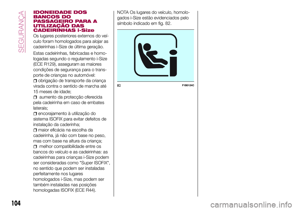 FIAT 500X 2017 Manual de Uso e Manutenção (in Portuguese) IDONEIDADE DOS
BANCOS DO
PASSAGEIRO PARA A
UTILIZAÇÃO DAS
CADEIRINHAS i-Size
Os lugares posteriores externos do veí-
culo foram homologados para alojar as
cadeirinhas i-Size de última geração.
E FIAT 500X 2017 Manual de Uso e Manutenção (in Portuguese) IDONEIDADE DOS
BANCOS DO
PASSAGEIRO PARA A
UTILIZAÇÃO DAS
CADEIRINHAS i-Size
Os lugares posteriores externos do veí-
culo foram homologados para alojar as
cadeirinhas i-Size de última geração.
E