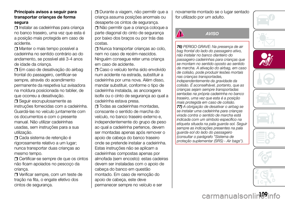 FIAT 500X 2017 Manual de Uso e Manutenção (in Portuguese) Principais avisos a seguir para
transportar crianças de forma
segura
Instalar as cadeirinhas para criança
no banco traseiro, uma vez que esta é
a posição mais protegida em caso de
acidente.
Mante FIAT 500X 2017 Manual de Uso e Manutenção (in Portuguese) Principais avisos a seguir para
transportar crianças de forma
segura
Instalar as cadeirinhas para criança
no banco traseiro, uma vez que esta é
a posição mais protegida em caso de
acidente.
Mante