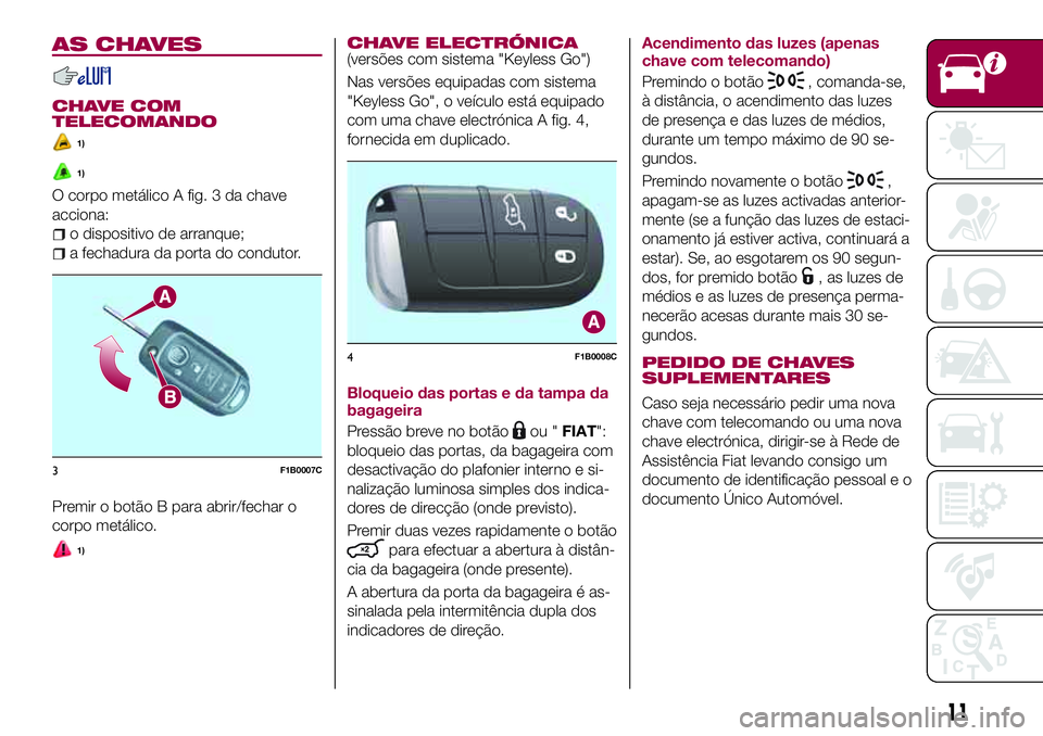 FIAT 500X 2017  Manual de Uso e Manutenção (in Portuguese) AS CHAVES
CHAVE COM
TELECOMANDO
1)
1)
O corpo metálico A fig. 3 da chave
acciona:
o dispositivo de arranque;
a fechadura da porta do condutor.
Premir o botão B para abrir/fechar o
corpo metálico.
1
