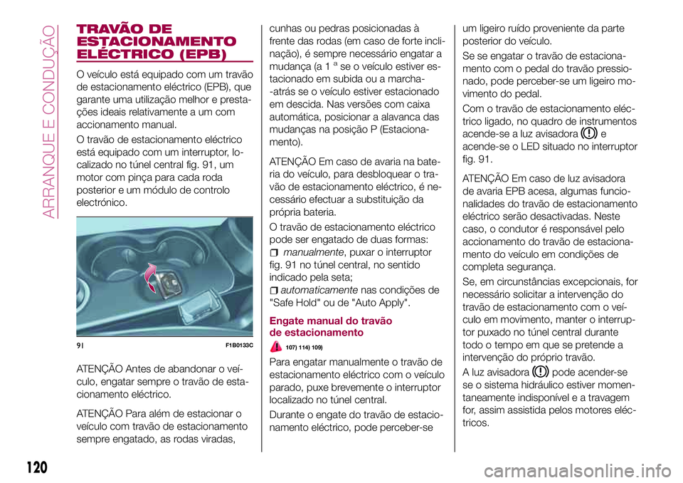 FIAT 500X 2017 Manual de Uso e Manutenção (in Portuguese) T R AVÃ O D E
ESTACIONAMENTO
ELÉCTRICO (EPB)
O veículo está equipado com um travão
de estacionamento eléctrico (EPB), que
garante uma utilização melhor e presta-
ções ideais relativamente a FIAT 500X 2017 Manual de Uso e Manutenção (in Portuguese) T R AVÃ O D E
ESTACIONAMENTO
ELÉCTRICO (EPB)
O veículo está equipado com um travão
de estacionamento eléctrico (EPB), que
garante uma utilização melhor e presta-
ções ideais relativamente a