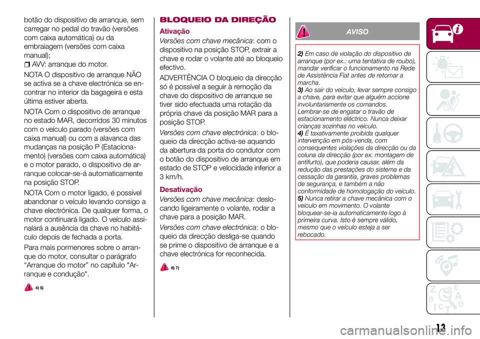 FIAT 500X 2017  Manual de Uso e Manutenção (in Portuguese) botão do dispositivo de arranque, sem
carregar no pedal do travão (versões
com caixa automática) ou da
embraiagem (versões com caixa
manual);
AVV: arranque do motor.
NOTA O dispositivo de arranqu