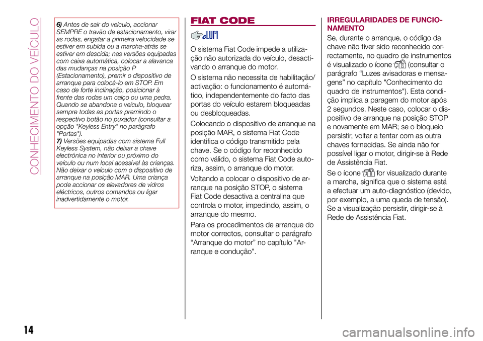 FIAT 500X 2017  Manual de Uso e Manutenção (in Portuguese) 6)Antes de sair do veículo, accionar
SEMPRE o travão de estacionamento, virar
as rodas, engatar a primeira velocidade se
estiver em subida ou a marcha-atrás se
estiver em descida; nas versões equi