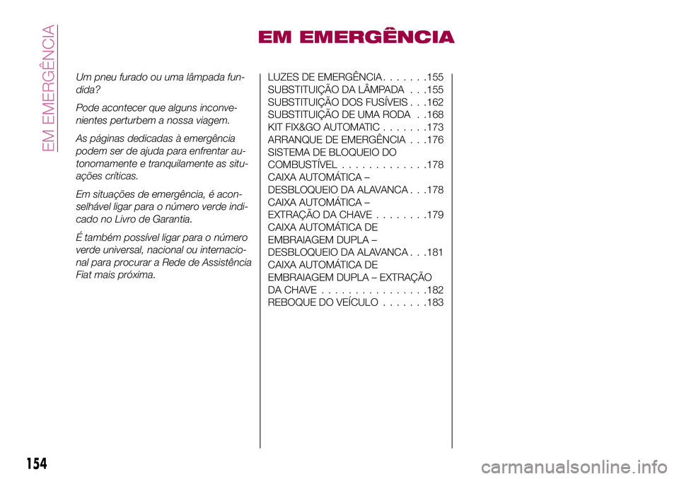 FIAT 500X 2017  Manual de Uso e Manutenção (in Portuguese) EM EMERGÊNCIA
Um pneu furado ou uma lâmpada fun-
dida?
Pode acontecer que alguns inconve-
nientes perturbem a nossa viagem.
As páginas dedicadas à emergência
podem ser de ajuda para enfrentar au-