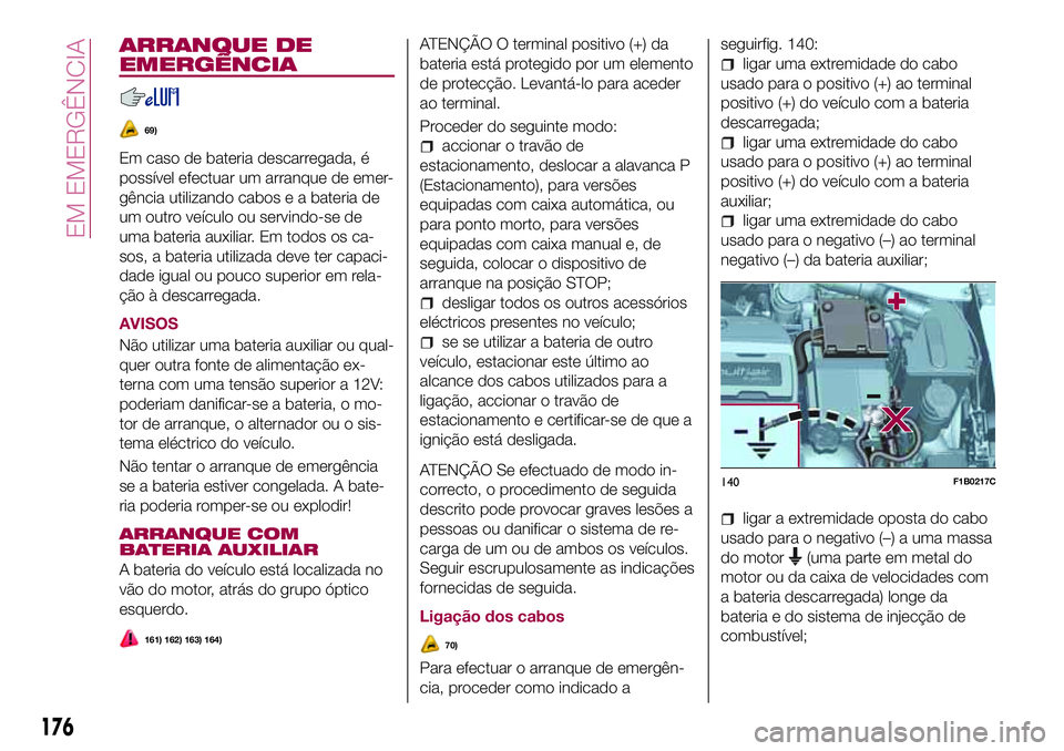FIAT 500X 2017 Manual de Uso e Manutenção (in Portuguese) ARRANQUE DE
EMERGÊNCIA
69)
Em caso de bateria descarregada, é
possível efectuar um arranque de emer-
gência utilizando cabos e a bateria de
um outro veículo ou servindo-se de
uma bateria auxiliar FIAT 500X 2017 Manual de Uso e Manutenção (in Portuguese) ARRANQUE DE
EMERGÊNCIA
69)
Em caso de bateria descarregada, é
possível efectuar um arranque de emer-
gência utilizando cabos e a bateria de
um outro veículo ou servindo-se de
uma bateria auxiliar