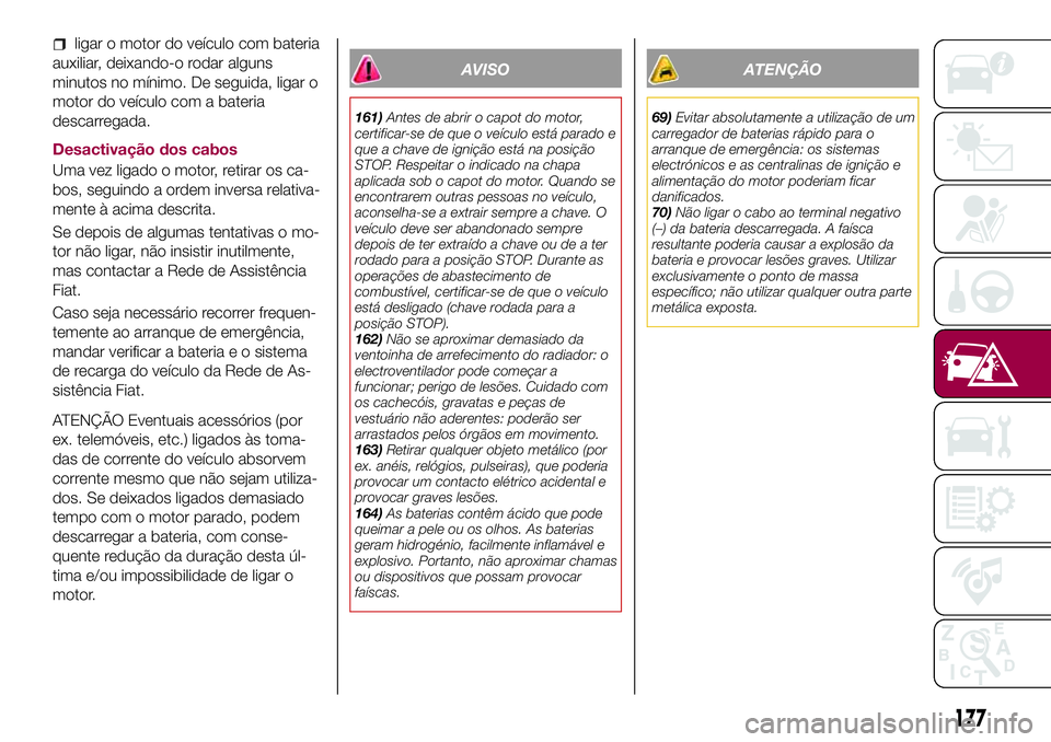 FIAT 500X 2017 Manual de Uso e Manutenção (in Portuguese) ligar o motor do veículo com bateria
auxiliar, deixando-o rodar alguns
minutos no mínimo. De seguida, ligar o
motor do veículo com a bateria
descarregada.
Desactivação dos cabos
Uma vez ligado o FIAT 500X 2017 Manual de Uso e Manutenção (in Portuguese) ligar o motor do veículo com bateria
auxiliar, deixando-o rodar alguns
minutos no mínimo. De seguida, ligar o
motor do veículo com a bateria
descarregada.
Desactivação dos cabos
Uma vez ligado o