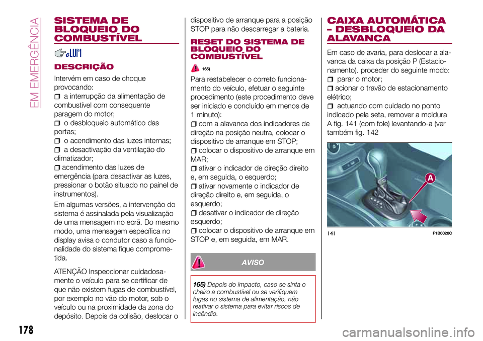 FIAT 500X 2017 Manual de Uso e Manutenção (in Portuguese) SISTEMA DE
BLOQUEIO DO
COMBUSTÍVEL
DESCRIÇÃO
Intervém em caso de choque
provocando:
a interrupção da alimentação de
combustível com consequente
paragem do motor;
o desbloqueio automático das FIAT 500X 2017 Manual de Uso e Manutenção (in Portuguese) SISTEMA DE
BLOQUEIO DO
COMBUSTÍVEL
DESCRIÇÃO
Intervém em caso de choque
provocando:
a interrupção da alimentação de
combustível com consequente
paragem do motor;
o desbloqueio automático das