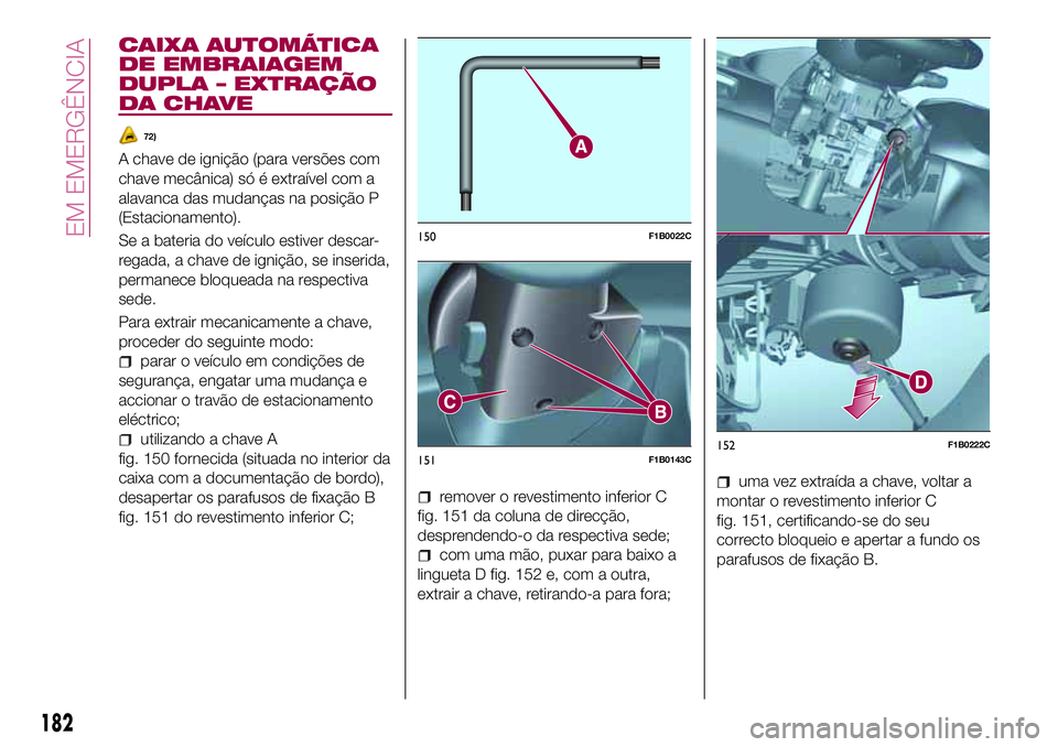 FIAT 500X 2017 Manual de Uso e Manutenção (in Portuguese) CAIXA AUTOMÁTICA
DE EMBRAIAGEM
DUPLA – EXTRAÇÃO
DA CHAVE
72)
A chave de ignição (para versões com
chave mecânica) só é extraível com a
alavanca das mudanças na posição P
(Estacionamento FIAT 500X 2017 Manual de Uso e Manutenção (in Portuguese) CAIXA AUTOMÁTICA
DE EMBRAIAGEM
DUPLA – EXTRAÇÃO
DA CHAVE
72)
A chave de ignição (para versões com
chave mecânica) só é extraível com a
alavanca das mudanças na posição P
(Estacionamento