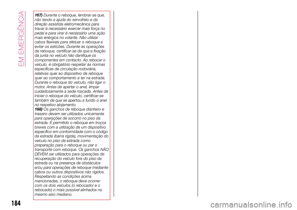 FIAT 500X 2017 Manual de Uso e Manutenção (in Portuguese) 167)Durante o reboque, lembrar-se que,
não tendo a ajuda do servofreio e da
direção assistida eletromecânica para
travar é necessário exercer mais força no
pedal e para virar é necessário uma FIAT 500X 2017 Manual de Uso e Manutenção (in Portuguese) 167)Durante o reboque, lembrar-se que,
não tendo a ajuda do servofreio e da
direção assistida eletromecânica para
travar é necessário exercer mais força no
pedal e para virar é necessário uma