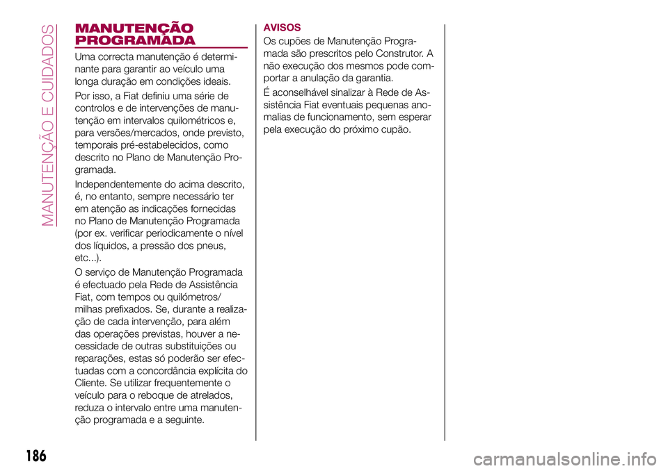 FIAT 500X 2017 Manual de Uso e Manutenção (in Portuguese) MANUTENÇÃO
PROGRAMADA
Uma correcta manutenção é determi-
nante para garantir ao veículo uma
longa duração em condições ideais.
Por isso, a Fiat definiu uma série de
controlos e de interven FIAT 500X 2017 Manual de Uso e Manutenção (in Portuguese) MANUTENÇÃO
PROGRAMADA
Uma correcta manutenção é determi-
nante para garantir ao veículo uma
longa duração em condições ideais.
Por isso, a Fiat definiu uma série de
controlos e de interven