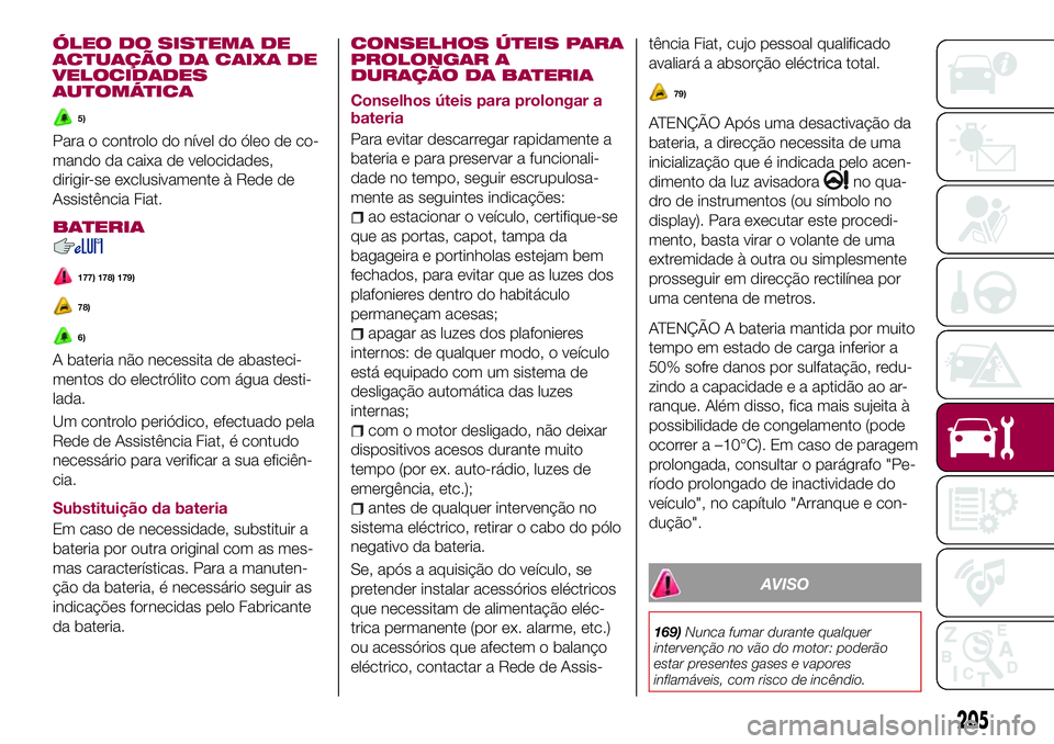 FIAT 500X 2017 Manual de Uso e Manutenção (in Portuguese) ÓLEO DO SISTEMA DE
ACTUAÇÃO DA CAIXA DE
VELOCIDADES
AUTOMÁTICA
5)
Para o controlo do nível do óleo de co-
mando da caixa de velocidades,
dirigir-se exclusivamente à Rede de
Assistência Fiat.
B FIAT 500X 2017 Manual de Uso e Manutenção (in Portuguese) ÓLEO DO SISTEMA DE
ACTUAÇÃO DA CAIXA DE
VELOCIDADES
AUTOMÁTICA
5)
Para o controlo do nível do óleo de co-
mando da caixa de velocidades,
dirigir-se exclusivamente à Rede de
Assistência Fiat.
B