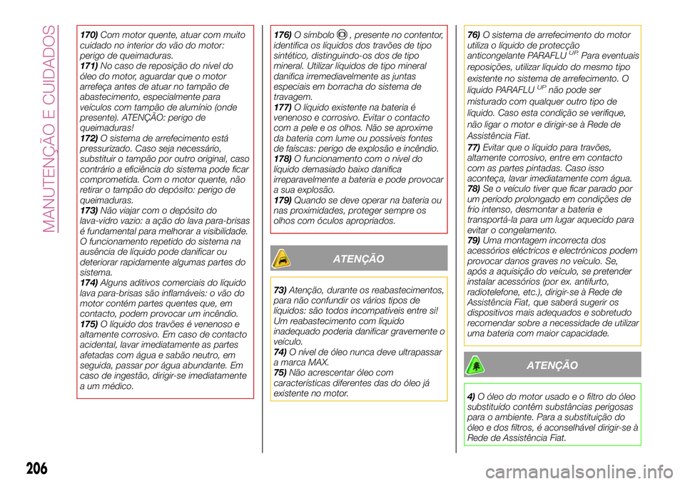 FIAT 500X 2017 Manual de Uso e Manutenção (in Portuguese) 170)Com motor quente, atuar com muito
cuidado no interior do vão do motor:
perigo de queimaduras.
171)No caso de reposição do nível do
óleo do motor, aguardar que o motor
arrefeça antes de atuar FIAT 500X 2017 Manual de Uso e Manutenção (in Portuguese) 170)Com motor quente, atuar com muito
cuidado no interior do vão do motor:
perigo de queimaduras.
171)No caso de reposição do nível do
óleo do motor, aguardar que o motor
arrefeça antes de atuar
