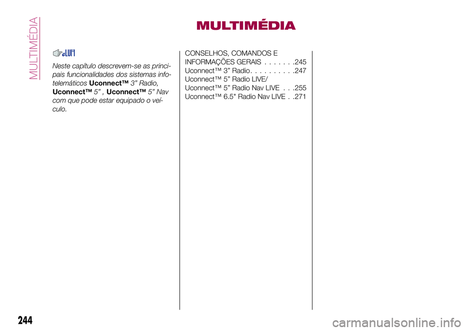 FIAT 500X 2017  Manual de Uso e Manutenção (in Portuguese) MULTIMÉDIA
Neste capítulo descrevem-se as princi-
pais funcionalidades dos sistemas info-
telemáticosUconnect™3” Radio,
Uconnect™5” ,Uconnect™5” Nav
com que pode estar equipado o veí-
