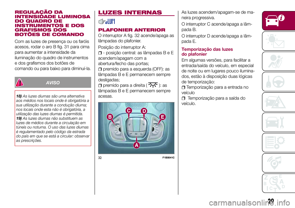FIAT 500X 2017 Manual de Uso e Manutenção (in Portuguese) REGULAÇÃO DA
INTENSIDADE LUMINOSA
DO QUADRO DE
INSTRUMENTOS E DOS
GRAFISMOS DOS
BOTÕES DE COMANDO
Com as luzes de presença ou os faróis
acesos, rodar o aro B fig. 31 para cima
para aumentar a int FIAT 500X 2017 Manual de Uso e Manutenção (in Portuguese) REGULAÇÃO DA
INTENSIDADE LUMINOSA
DO QUADRO DE
INSTRUMENTOS E DOS
GRAFISMOS DOS
BOTÕES DE COMANDO
Com as luzes de presença ou os faróis
acesos, rodar o aro B fig. 31 para cima
para aumentar a int