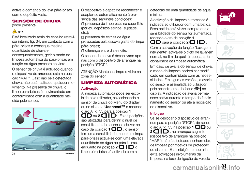FIAT 500X 2017 Manual de Uso e Manutenção (in Portuguese) active o comando do lava pára-brisas
com o depósito vazio.
SENSOR DE CHUVA
(onde presente)
9) 10)
Está localizado atrás do espelho retrovi-
sor interno fig. 34, em contacto com o
pára-brisas e co FIAT 500X 2017 Manual de Uso e Manutenção (in Portuguese) active o comando do lava pára-brisas
com o depósito vazio.
SENSOR DE CHUVA
(onde presente)
9) 10)
Está localizado atrás do espelho retrovi-
sor interno fig. 34, em contacto com o
pára-brisas e co