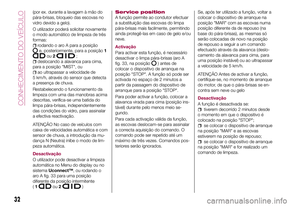 FIAT 500X 2017 Manual de Uso e Manutenção (in Portuguese) (por ex. durante a lavagem à mão do
pára-brisas, bloqueio das escovas no
vidro devido a gelo).
O utilizador poderá solicitar novamente
o modo automático de limpeza de três
formas:
rodando o aro FIAT 500X 2017 Manual de Uso e Manutenção (in Portuguese) (por ex. durante a lavagem à mão do
pára-brisas, bloqueio das escovas no
vidro devido a gelo).
O utilizador poderá solicitar novamente
o modo automático de limpeza de três
formas:
rodando o aro