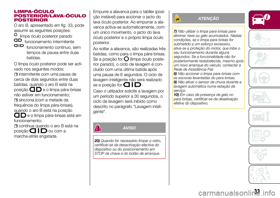 FIAT 500X 2017 Manual de Uso e Manutenção (in Portuguese) LIMPA-ÓCULO
POSTERIOR/LAVA-ÓCULO
POSTERIOR
O aro B, apresentado em fig. 33, pode
assumir as seguintes posições:
limpa óculo posterior parado
funcionamento intermitente
funcionamento contínuo, se FIAT 500X 2017 Manual de Uso e Manutenção (in Portuguese) LIMPA-ÓCULO
POSTERIOR/LAVA-ÓCULO
POSTERIOR
O aro B, apresentado em fig. 33, pode
assumir as seguintes posições:
limpa óculo posterior parado
funcionamento intermitente
funcionamento contínuo, se