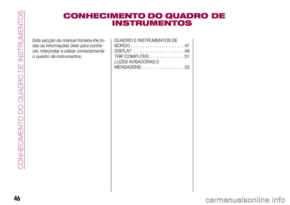FIAT 500X 2017  Manual de Uso e Manutenção (in Portuguese) CONHECIMENTO DO QUADRO DE
INSTRUMENTOS
Esta secção do manual fornece-lhe to-
das as informações úteis para conhe-
cer, interpretar e utilizar correctamente
o quadro de instrumentos.QUADRO E INSTR