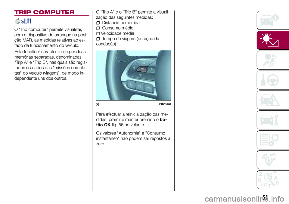 FIAT 500X 2017  Manual de Uso e Manutenção (in Portuguese) TRIP COMPUTER
O "Trip computer" permite visualizar,
com o dispositivo de arranque na posi-
ção MAR, as medidas relativas ao es-
tado de funcionamento do veículo.
Esta função é caracteriz