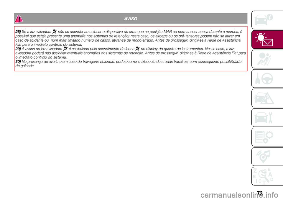 FIAT 500X 2017  Manual de Uso e Manutenção (in Portuguese) AVISO
28)Se a luz avisadoranão se acender ao colocar o dispositivo de arranque na posição MAR ou permanecer acesa durante a marcha, é
possível que esteja presente uma anomalia nos sistemas de ret
