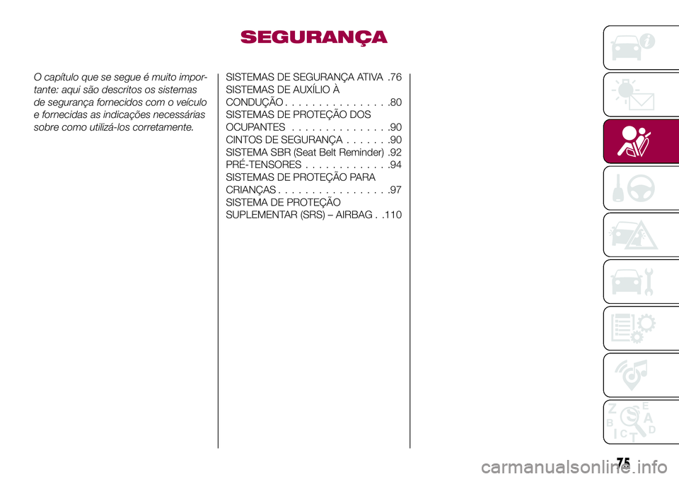 FIAT 500X 2017  Manual de Uso e Manutenção (in Portuguese) SEGURANÇA
O capítulo que se segue é muito impor-
tante: aqui são descritos os sistemas
de segurança fornecidos com o veículo
e fornecidas as indicações necessárias
sobre como utilizá-los cor