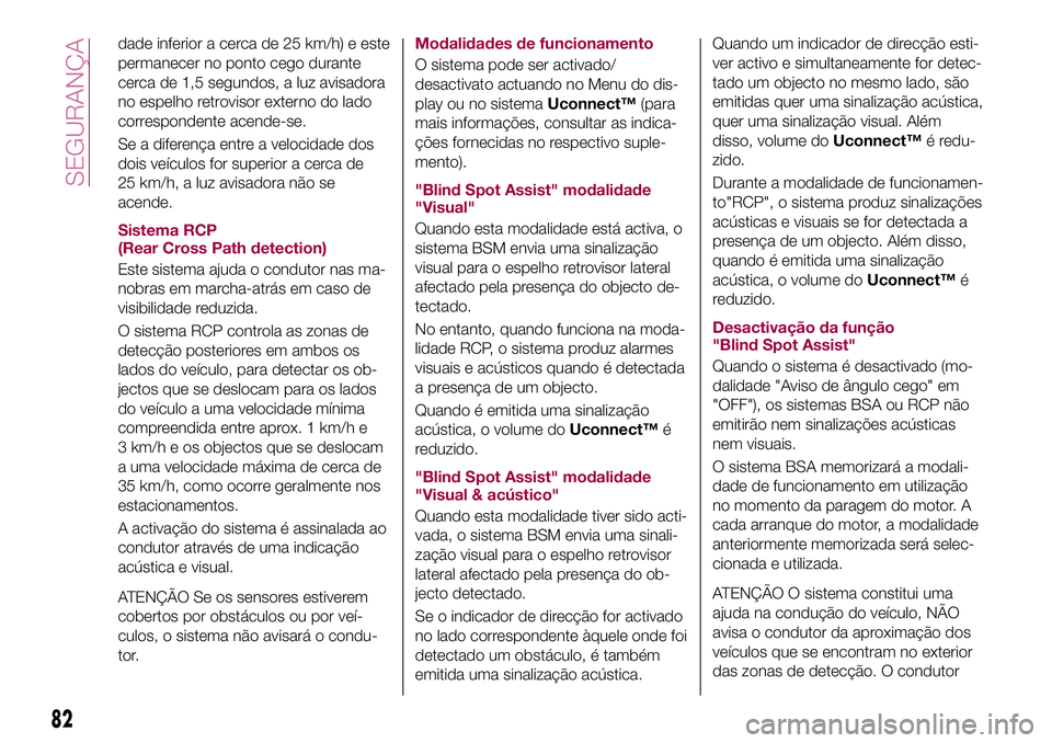 FIAT 500X 2017 Manual de Uso e Manutenção (in Portuguese) dade inferior a cerca de 25 km/h) e este
permanecer no ponto cego durante
cerca de 1,5 segundos, a luz avisadora
no espelho retrovisor externo do lado
correspondente acende-se.
Se a diferença entre a FIAT 500X 2017 Manual de Uso e Manutenção (in Portuguese) dade inferior a cerca de 25 km/h) e este
permanecer no ponto cego durante
cerca de 1,5 segundos, a luz avisadora
no espelho retrovisor externo do lado
correspondente acende-se.
Se a diferença entre a