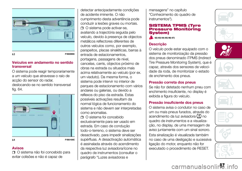 FIAT 500X 2017 Manual de Uso e Manutenção (in Portuguese) Veículos em andamento no sentido
transversal
O sistema pode reagir temporariamente
a um veículo que atravesse o raio de
acção do sensor do radar,
deslocando-se no sentido transversal
fig. 64.
Avis FIAT 500X 2017 Manual de Uso e Manutenção (in Portuguese) Veículos em andamento no sentido
transversal
O sistema pode reagir temporariamente
a um veículo que atravesse o raio de
acção do sensor do radar,
deslocando-se no sentido transversal
fig. 64.
Avis