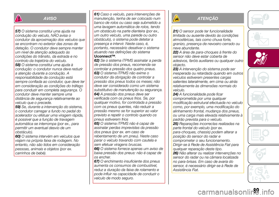 FIAT 500X 2017 Manual de Uso e Manutenção (in Portuguese) AVISO
57)O sistema constitui uma ajuda na
condução do veículo, NÃO avisa o
condutor da aproximação dos veículos que
se encontram no exterior das zonas de
deteção. O condutor deve sempre mante FIAT 500X 2017 Manual de Uso e Manutenção (in Portuguese) AVISO
57)O sistema constitui uma ajuda na
condução do veículo, NÃO avisa o
condutor da aproximação dos veículos que
se encontram no exterior das zonas de
deteção. O condutor deve sempre mante