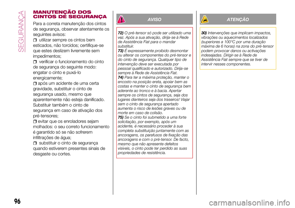FIAT 500X 2017 Manual de Uso e Manutenção (in Portuguese) MANUTENÇÃO DOS
CINTOS DE SEGURANÇA
Para a correta manutenção dos cintos
de segurança, observar atentamente os
seguintes avisos:
utilizar sempre os cintos bem
esticados, não torcidos; certifique FIAT 500X 2017 Manual de Uso e Manutenção (in Portuguese) MANUTENÇÃO DOS
CINTOS DE SEGURANÇA
Para a correta manutenção dos cintos
de segurança, observar atentamente os
seguintes avisos:
utilizar sempre os cintos bem
esticados, não torcidos; certifique