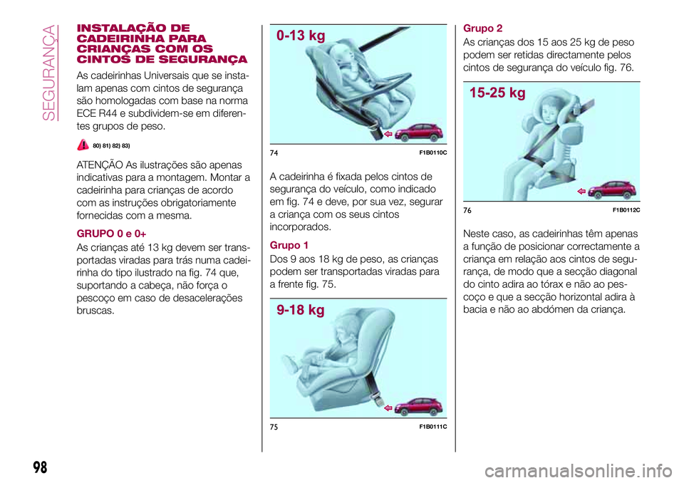 FIAT 500X 2017 Manual de Uso e Manutenção (in Portuguese) INSTALAÇÃO DE
CADEIRINHA PARA
CRIANÇAS COM OS
CINTOS DE SEGURANÇA
As cadeirinhas Universais que se insta-
lam apenas com cintos de segurança
são homologadas com base na norma
ECE R44 e subdivide FIAT 500X 2017 Manual de Uso e Manutenção (in Portuguese) INSTALAÇÃO DE
CADEIRINHA PARA
CRIANÇAS COM OS
CINTOS DE SEGURANÇA
As cadeirinhas Universais que se insta-
lam apenas com cintos de segurança
são homologadas com base na norma
ECE R44 e subdivide