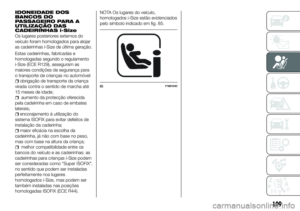 FIAT 500X 2018 Manual de Uso e Manutenção (in Portuguese) IDONEIDADE DOS
BANCOS DO
PASSAGEIRO PARA A
UTILIZAÇÃO DAS
CADEIRINHAS i-Size
Os lugares posteriores externos do
veículo foram homologados para alojar
as cadeirinhas i-Size de última geração.
Est FIAT 500X 2018 Manual de Uso e Manutenção (in Portuguese) IDONEIDADE DOS
BANCOS DO
PASSAGEIRO PARA A
UTILIZAÇÃO DAS
CADEIRINHAS i-Size
Os lugares posteriores externos do
veículo foram homologados para alojar
as cadeirinhas i-Size de última geração.
Est