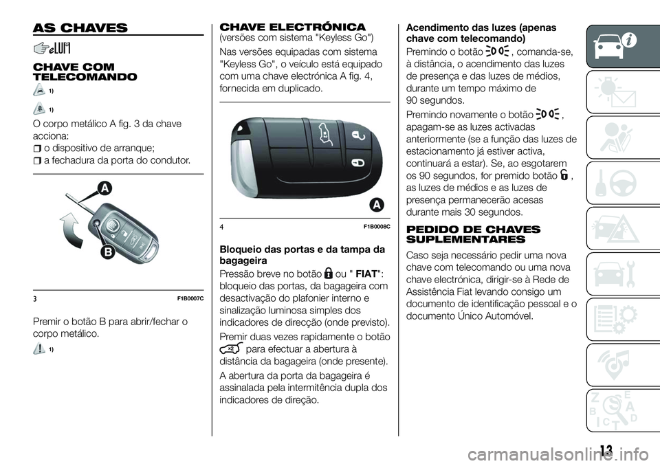 FIAT 500X 2018 Manual de Uso e Manutenção (in Portuguese) AS CHAVES
CHAVE COM
TELECOMANDO
1)
1)
O corpo metálico A fig. 3 da chave
acciona:
o dispositivo de arranque;
a fechadura da porta do condutor.
Premir o botão B para abrir/fechar o
corpo metálico.
1 FIAT 500X 2018 Manual de Uso e Manutenção (in Portuguese) AS CHAVES
CHAVE COM
TELECOMANDO
1)
1)
O corpo metálico A fig. 3 da chave
acciona:
o dispositivo de arranque;
a fechadura da porta do condutor.
Premir o botão B para abrir/fechar o
corpo metálico.
1