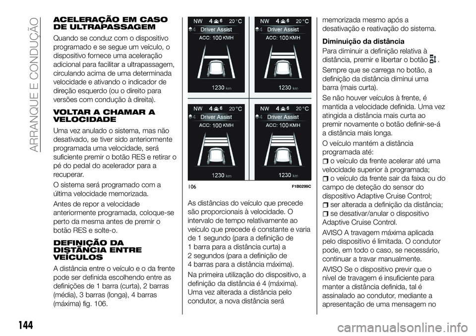 FIAT 500X 2018 Manual de Uso e Manutenção (in Portuguese) ACELERAÇÃO EM CASO
DE ULTRAPASSAGEM
Quando se conduz com o dispositivo
programado e se segue um veículo, o
dispositivo fornece uma aceleração
adicional para facilitar a ultrapassagem,
circulando FIAT 500X 2018 Manual de Uso e Manutenção (in Portuguese) ACELERAÇÃO EM CASO
DE ULTRAPASSAGEM
Quando se conduz com o dispositivo
programado e se segue um veículo, o
dispositivo fornece uma aceleração
adicional para facilitar a ultrapassagem,
circulando