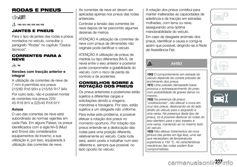 FIAT 500X 2019 Manual de Uso e Manutenção (in Portuguese) RODAS E PNEUS
180) 181) 182) 183) 184) 185)
JANTES E PNEUS
Para o tipo de jantes das rodas e pneus
montados no veículo, consultar o
parágrafo “Rodas” no capítulo “Dados
técnicos”.
CORRENTE FIAT 500X 2019 Manual de Uso e Manutenção (in Portuguese) RODAS E PNEUS
180) 181) 182) 183) 184) 185)
JANTES E PNEUS
Para o tipo de jantes das rodas e pneus
montados no veículo, consultar o
parágrafo “Rodas” no capítulo “Dados
técnicos”.
CORRENTE