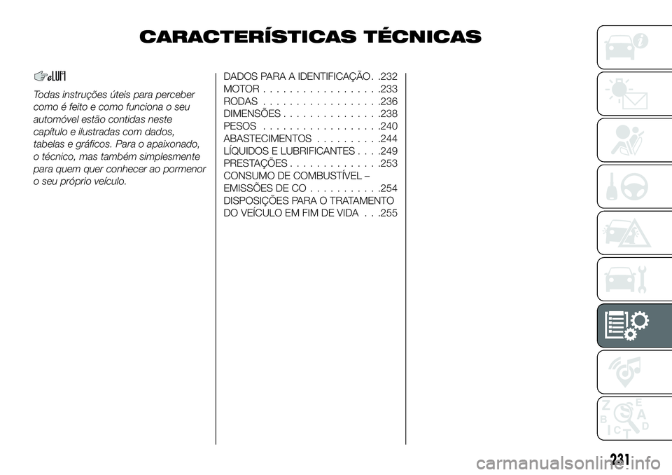 FIAT 500X 2019  Manual de Uso e Manutenção (in Portuguese) CARACTERÍSTICAS TÉCNICAS
Todas instruções úteis para perceber
como é feito e como funciona o seu
automóvel estão contidas neste
capítulo e ilustradas com dados,
tabelas e gráficos. Para o ap