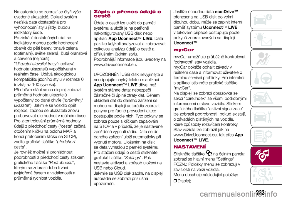 FIAT 500X 2017 Návod k použití a údržbě (in Czech) Na autorádiu se zobrazí se čtyři výše
uvedené ukazatelé. Dokud systém
nezíská data dostatečná pro
vyhodnocení stylu jízdy, budou
indikátory šedé.
Po získání dostatečných dat se
FIAT 500X 2017 Návod k použití a údržbě (in Czech) Na autorádiu se zobrazí se čtyři výše
uvedené ukazatelé. Dokud systém
nezíská data dostatečná pro
vyhodnocení stylu jízdy, budou
indikátory šedé.
Po získání dostatečných dat se