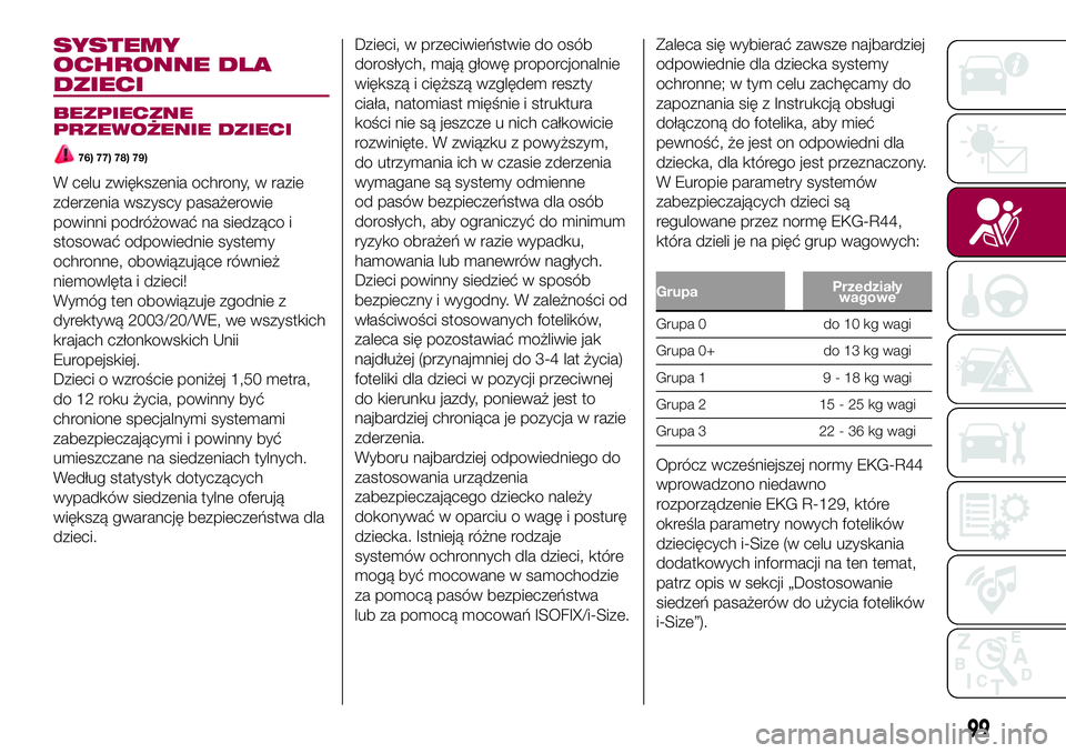 FIAT 500X 2017  Instrukcja obsługi (in Polish) SYSTEMY
OCHRONNE DLA
DZIECI
BEZPIECZNE
PRZEWOŻENIE DZIECI
76) 77) 78) 79)
W celu zwiększenia ochrony, w razie
zderzenia wszyscy pasażerowie
powinni podróżować na siedząco i
stosować odpowiedni