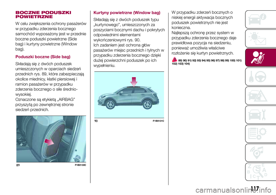 FIAT 500X 2017  Instrukcja obsługi (in Polish) 117
BOCZNE PODUSZKI
POWIETRZNE
W celu zwiększenia ochrony pasażerów
w przypadku zderzenia bocznego
samochód wyposażony jest w przednie
boczne poduszki powietrzne (Side
bag) i kurtyny powietrzne (
