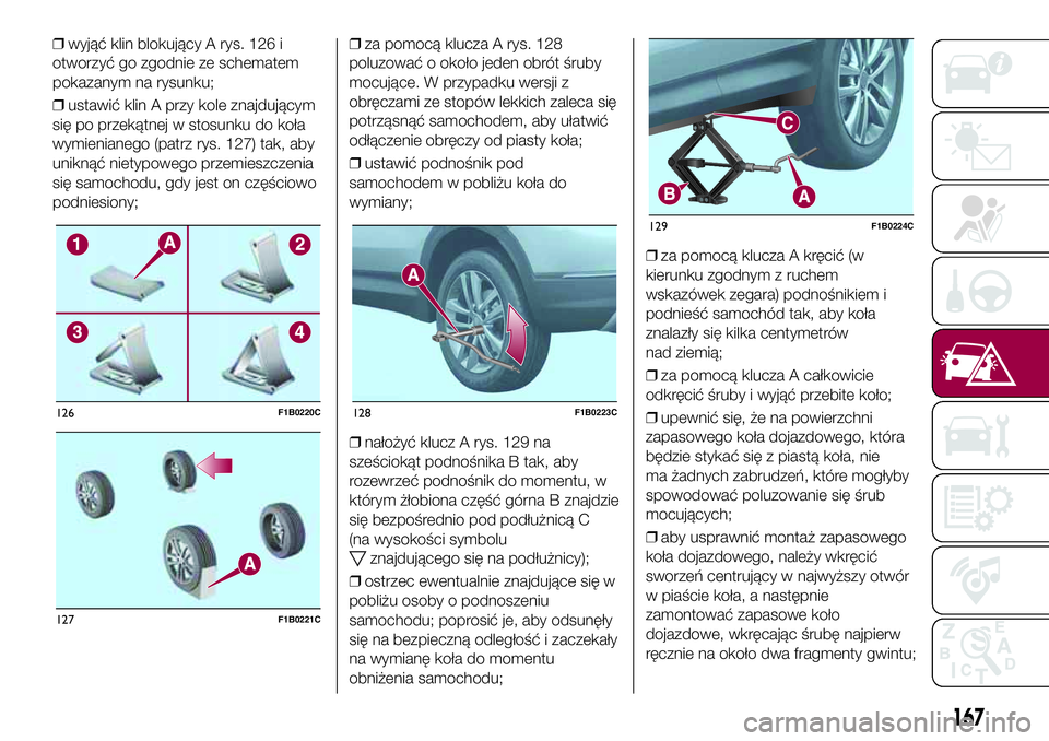 FIAT 500X 2017  Instrukcja obsługi (in Polish) ❒wyjąć klin blokujący A rys. 126 i
otworzyć go zgodnie ze schematem
pokazanym na rysunku;
❒ustawić klin A przy kole znajdującym
się po przekątnej w stosunku do koła
wymienianego (patrz ry