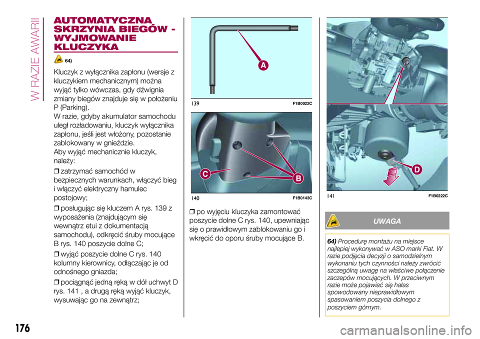 FIAT 500X 2017  Instrukcja obsługi (in Polish) AUTOMATYCZNA
SKRZYNIA BIEGÓW -
WYJMOWANIE
KLUCZYKA
64)
Kluczyk z wyłącznika zapłonu (wersje z
kluczykiem mechanicznym) można
wyjąć tylko wówczas, gdy dźwignia
zmiany biegów znajduje się w p