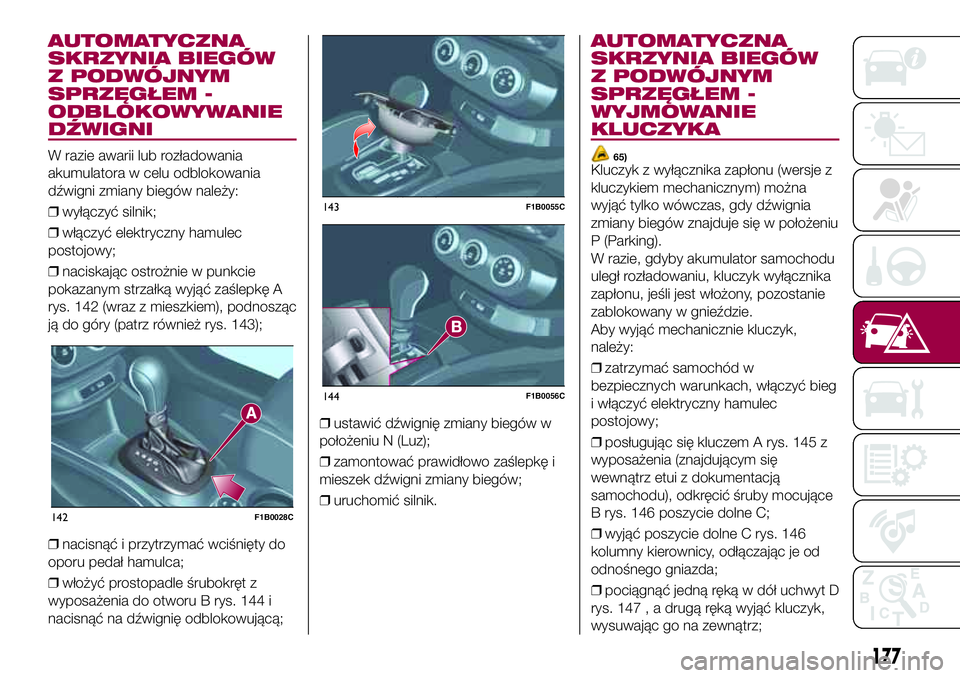 FIAT 500X 2017  Instrukcja obsługi (in Polish) AUTOMATYCZNA
SKRZYNIA BIEGÓW
Z PODWÓJNYM
SPRZĘGŁEM -
ODBLOKOWYWANIE
DŹWIGNI
W razie awarii lub rozładowania
akumulatora w celu odblokowania
dźwigni zmiany biegów należy:
❒wyłączyć silnik